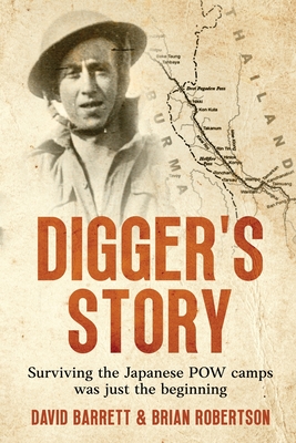 Digger's Story: Surviving the Japanese POW camps was just the beginning - Barrett, David, and Robertson, Brian