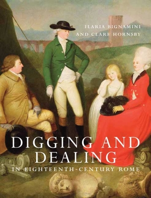 Digging and Dealing in Eighteenth-Century Rome: Volumes 1 and 2 - Hornsby, Clare, and Bignamini, Ilaria