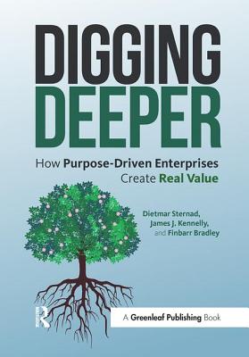 Digging Deeper: How Purpose-Driven Enterprises Create Real Value - Sternad, Dietmar, and Kennelly, James J., and Bradley, Finbarr
