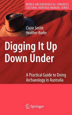 Digging It Up Down Under: A Practical Guide to Doing Archaeology in Australia - Smith, Claire, and Burke, Heather