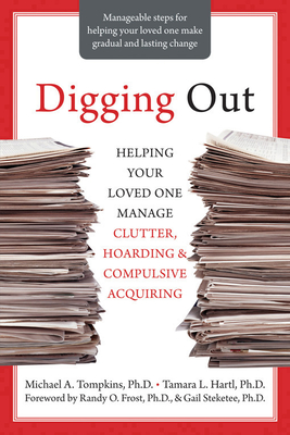 Digging Out: Helping Your Loved One Manage Clutter, Hoarding, and Compulsive Acquiring - Tompkins, Michael A, PhD, Abpp, and Hartl, Tamara L, and Frost, Randy O, PhD (Foreword by)