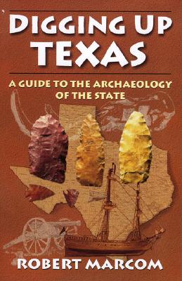 Digging Up Texas: A Guide to the Archeology of the State - Marcom, Robert
