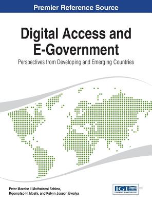 Digital Access and E-Government: Perspectives from Developing and Emerging Countries - Mothataesi Sebina, Peter Mazebe, II (Editor), and Moahi, Kgomotso Hildegard (Editor), and Bwalya, Kelvin Joseph (Editor)