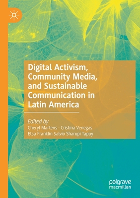 Digital Activism, Community Media, and Sustainable Communication in Latin America - Martens, Cheryl (Editor), and Venegas, Cristina (Editor), and Franklin Salvio Sharupi Tapuy, Etsa (Editor)