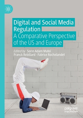 Digital and Social Media Regulation: A Comparative Perspective of the US and Europe - Matei, Sorin Adam (Editor), and Rebillard, Franck (Editor), and Rochelandet, Fabrice (Editor)