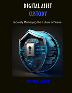 Digital Asset Custody: Securely Managing the Future of Value