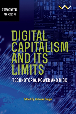 Digital Capitalism and Its Limits: Technotopia, Power and Risk - Satgar, Vishwas