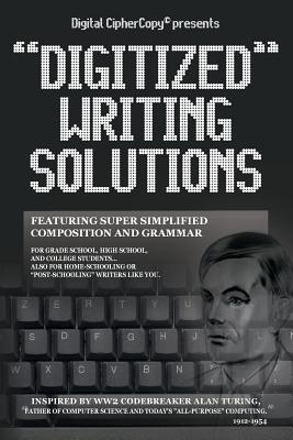 Digital CipherCopy presents "DIGITIZED" WRITING SOLUTIONS: featuring super simplified composition and grammar - Turing, Alan, and Mathews, Richard Arnon