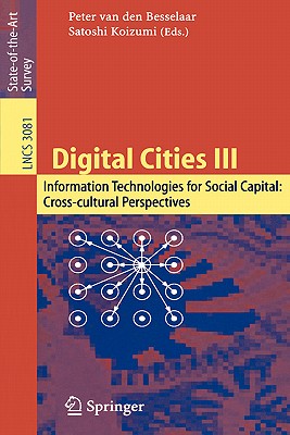 Digital Cities III. Information Technologies for Social Capital: Cross-Cultural Perspectives: Third International Digital Cities Workshop, Amsterdam, the Netherlands, September 18-19, 2003, Revised Selected Papers - Van Den Besselaar, Peter (Editor), and Koizumi, Satoshi (Editor)