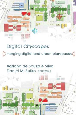 Digital Cityscapes; Merging Digital and Urban Playspaces - de Souza E Silva, Adriana (Editor), and Sutko, Daniel M (Editor)