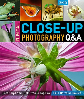 Digital Close-Up Photography Q&A: Great Tips and Hints from a Top Pro - Davies, Paul Harcourt
