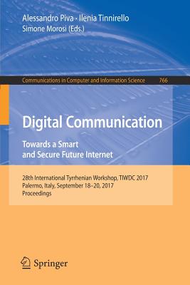 Digital Communication. Towards a Smart and Secure Future Internet: 28th International Tyrrhenian Workshop, Tiwdc 2017, Palermo, Italy, September 18-20, 2017, Proceedings - Piva, Alessandro (Editor), and Tinnirello, Ilenia (Editor), and Morosi, Simone (Editor)