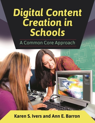 Digital Content Creation in Schools: A Common Core Approach - Ivers, Karen S., and Barron, Ann E.