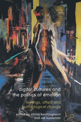 Digital Cultures and the Politics of Emotion: Feelings, Affect and Technological Change - Karatzogianni, Athina, and Kuntsman, Adi