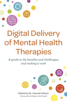 Digital Delivery of Mental Health Therapies: A Guide to the Benefits and Challenges, and Making It Work - Wilson, Hannah (Editor), and Rothwell, Emily (Contributions by), and Elliot, Kate (Contributions by)