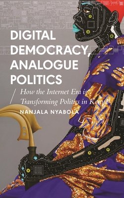 Digital Democracy, Analogue Politics: How the Internet Era Is Transforming Politics in Kenya - Nyabola, Nanjala, and Honwana, Alcinda (Editor), and Waal, Alex de (Editor)