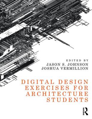 Digital Design Exercises for Architecture Students - Johnson, Jason (Editor), and Vermillion, Joshua (Editor)