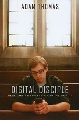 Digital Disciple: Real Christianity in a Virtual World - Thomas, Rev Adam