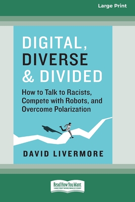 Digital, Diverse & Divided: How to Talk to Racists, Compete with Robots, and Overcome Polarization [Large Print 16 Pt Edition] - Livermore, David