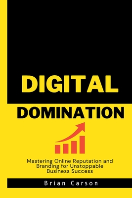 Digital Domination: Mastering Online Reputation and Branding for Unstoppable Business Success - Ling, Liana (Foreword by), and Carson, Brian