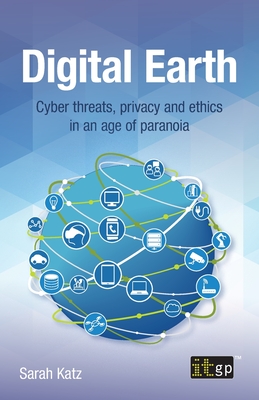 Digital Earth: Cyber threats, privacy and ethics in an age of paranoia - Katz, Sarah