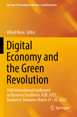 Digital Economy and the Green Revolution: 16th International Conference on Business Excellence, ICBE 2022, Bucharest, Romania, March 24-26, 2022 - Busu, Mihail (Editor)