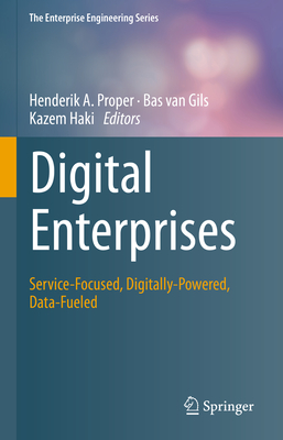 Digital Enterprises: Service-Focused, Digitally-Powered, Data-Fueled - Proper, Henderik A (Editor), and Van Gils, Bas (Editor), and Haki, Kazem (Editor)