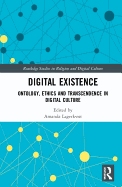 Digital Existence: Ontology, Ethics and Transcendence in Digital Culture