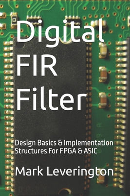 Digital FIR Filter: Design Basics & Implementation Structures For FPGA & ASIC - Shemdin, K, and Leverington, Mark