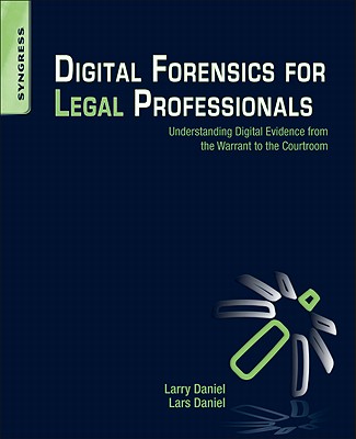 Digital Forensics for Legal Professionals: Understanding Digital Evidence from the Warrant to the Courtroom - Daniel, Larry, and Daniel, Lars