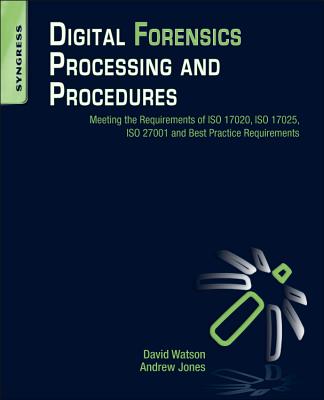 Digital Forensics Processing and Procedures: Meeting the Requirements of ISO 17020, ISO 17025, ISO 27001 and Best Practice Requirements - Watson, David Lilburn, and Jones, Andrew