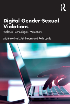 Digital Gender-Sexual Violations: Violence, Technologies, Motivations - Hall, Matthew, and Hearn, Jeff, and Lewis, Ruth