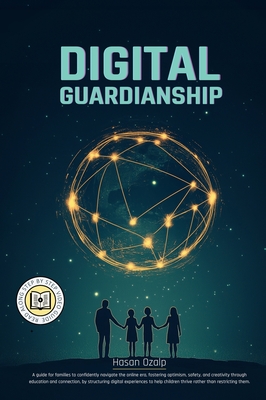 Digital Guardianship: The Ultimate Parenting Guide to Safe Screen Time, Cyberbullying Prevention, and Online Confidence: Empower Your Family with Balanced Tech Use, Critical Thinking, and Responsible Digital Habits in a Rapidly Changing World - Ozalp, Hasan