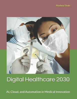Digital Healthcare 2030: AI, Cloud, and Automation in Medical Innovation - Shah, Rashmi