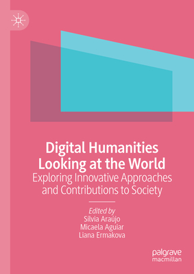 Digital Humanities Looking at the World: Exploring Innovative Approaches and Contributions to Society - Arajo, Slvia (Editor), and Aguiar, Micaela (Editor), and Ermakova, Liana (Editor)