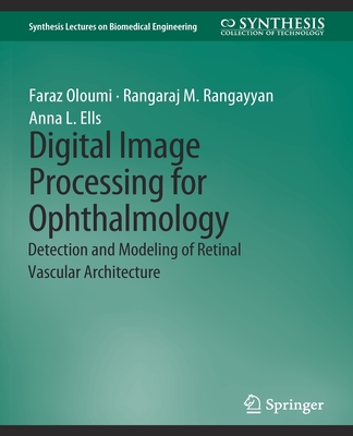 Digital Image Processing for Ophthalmology: Detection and Modeling of Retinal Vascular Architecture - Oloumi, Faraz, and Rangayyan, Rangaraj, and Ells, Anna