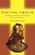 Digital Jesus: The Making of a New Christian Fundamentalist Community on the Internet