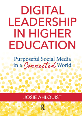 Digital Leadership in Higher Education: Purposeful Social Media in a Connected World - Ahlquist, Josie