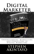 Digital Marketer: Understanding, Monetizing and Consulting In Digital Marketing