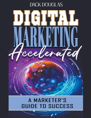 Digital Marketing Accelerated: A Marketer's Guide To Success - Douglas, Dack