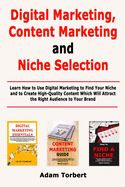 Digital Marketing, Content Marketing and Niche Selection: Learn How to Use Digital Marketing to Find Your Niche and to Create High-Quality Content Which Will Attract the Right Audience to Your Brand