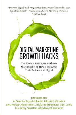 Digital Marketing Growth Hacks: The World's Best Digital Marketers Share Insights on How They Grew Their Businesses with Digital - Vahl, Andrea, and Cleary, Ian, and Qualman, Erik