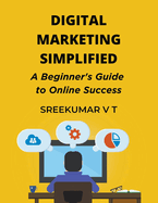 Digital Marketing Simplified: A Beginner's Guide to Online Success