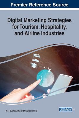 Digital Marketing Strategies for Tourism, Hospitality, and Airline Industries - Santos, Jos Duarte (Editor), and Silva, scar Lima (Editor)