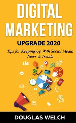 Digital Marketing UPGRADE 2020: 6 Tips for Keeping Up With Social Media News & Trends - Welch, Douglas