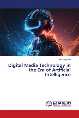 Digital Media Technology in the Era of Artificial Intelligence - Sun, Jianhong