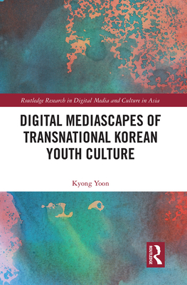 Digital Mediascapes of Transnational Korean Youth Culture - Yoon, Kyong