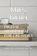 Digital Minimalism for Creators: A 30-Day Reset to Focus Better, Create More, and Reclaim Your Time