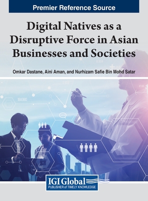 Digital Natives as a Disruptive Force in Asian Businesses and Societies - Dastane, Omkar (Editor), and Aman, Aini (Editor), and Bin Mohd Satar, Nurhizam Safie (Editor)