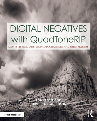 Digital Negatives with QuadToneRIP: Demystifying QTR for Photographers and Printmakers - Reeder, Ron, and Anderson, Christina
